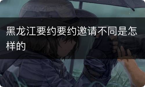 黑龙江要约要约邀请不同是怎样的
