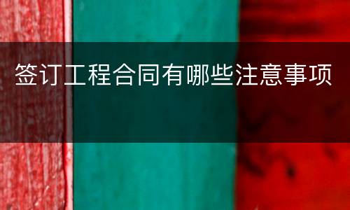 签订工程合同有哪些注意事项