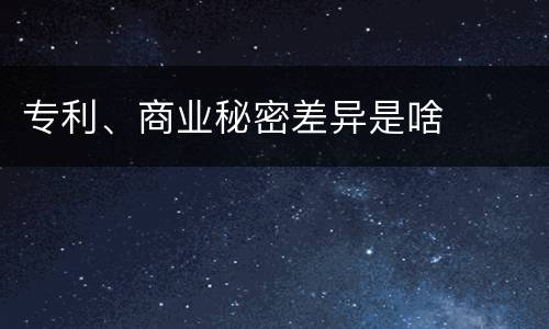 专利、商业秘密差异是啥