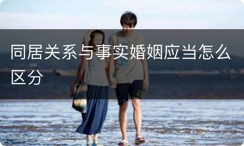 同居关系与事实婚姻应当怎么区分
