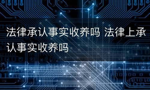 法律承认事实收养吗 法律上承认事实收养吗