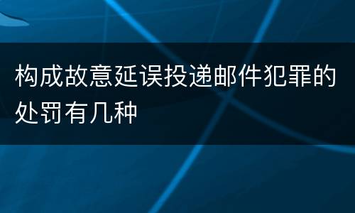 构成故意延误投递邮件犯罪的处罚有几种
