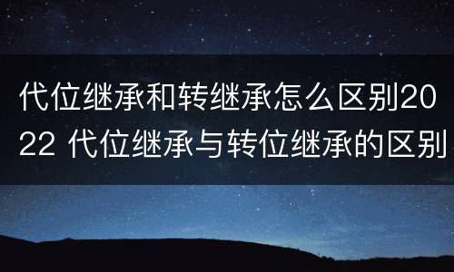 代位继承和转继承怎么区别2022 代位继承与转位继承的区别?