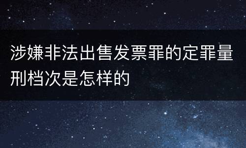 涉嫌非法出售发票罪的定罪量刑档次是怎样的