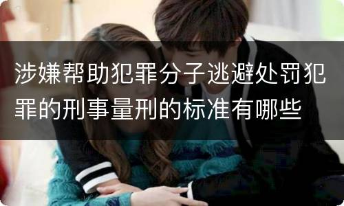 涉嫌帮助犯罪分子逃避处罚犯罪的刑事量刑的标准有哪些