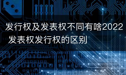发行权及发表权不同有啥2022 发表权发行权的区别