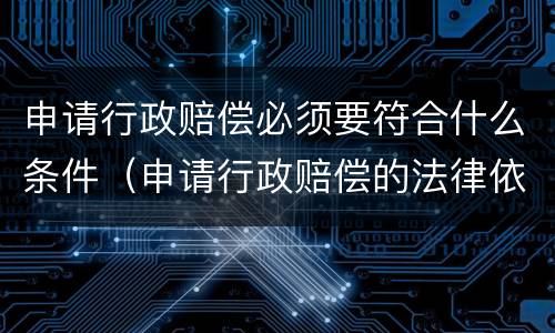 申请行政赔偿必须要符合什么条件（申请行政赔偿的法律依据）