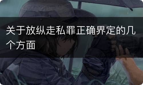 关于放纵走私罪正确界定的几个方面