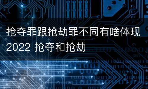抢夺罪跟抢劫罪不同有啥体现2022 抢夺和抢劫