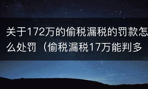 关于172万的偷税漏税的罚款怎么处罚（偷税漏税17万能判多久）