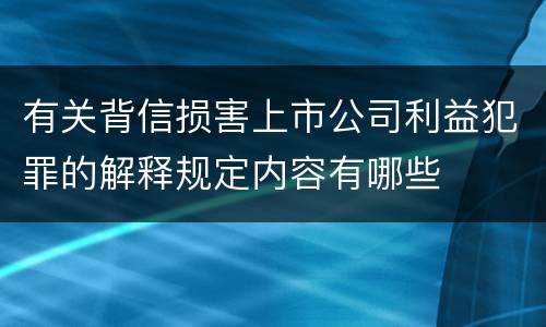有关背信损害上市公司利益犯罪的解释规定内容有哪些