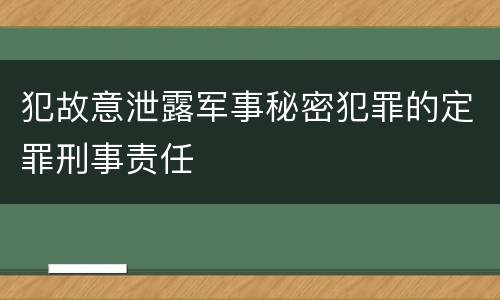 犯故意泄露军事秘密犯罪的定罪刑事责任