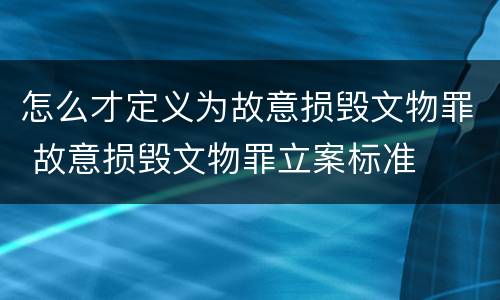 怎么才定义为故意损毁文物罪 故意损毁文物罪立案标准