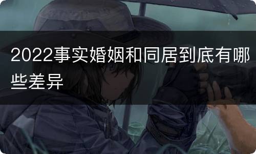 2022事实婚姻和同居到底有哪些差异