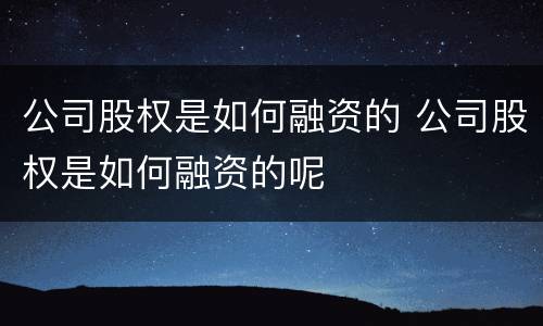 公司股权是如何融资的 公司股权是如何融资的呢