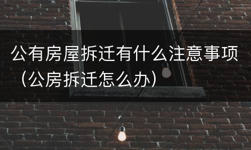 公有房屋拆迁有什么注意事项（公房拆迁怎么办）