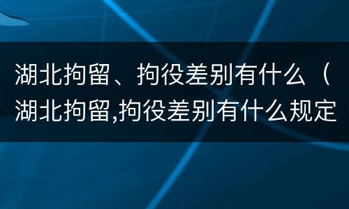 湖北拘留、拘役差别有什么（湖北拘留,拘役差别有什么规定）