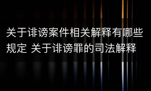 关于诽谤案件相关解释有哪些规定 关于诽谤罪的司法解释