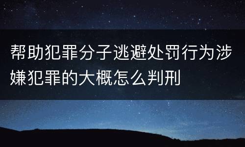 帮助犯罪分子逃避处罚行为涉嫌犯罪的大概怎么判刑