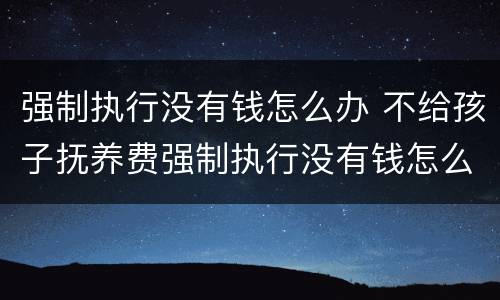 强制执行没有钱怎么办 不给孩子抚养费强制执行没有钱怎么办