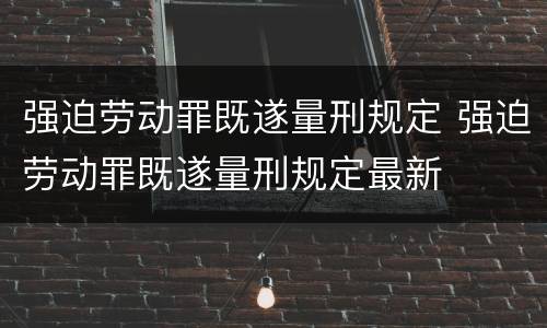 强迫劳动罪既遂量刑规定 强迫劳动罪既遂量刑规定最新