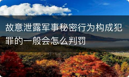 故意泄露军事秘密行为构成犯罪的一般会怎么判罚