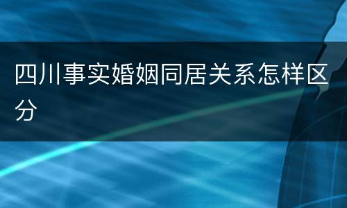 四川事实婚姻同居关系怎样区分