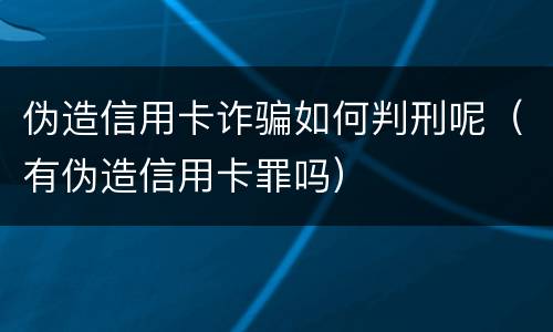 伪造信用卡诈骗如何判刑呢（有伪造信用卡罪吗）