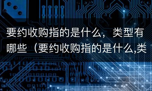 要约收购指的是什么，类型有哪些（要约收购指的是什么,类型有哪些）