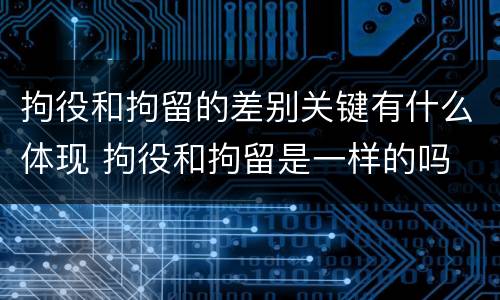 拘役和拘留的差别关键有什么体现 拘役和拘留是一样的吗