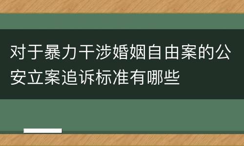 对于暴力干涉婚姻自由案的公安立案追诉标准有哪些