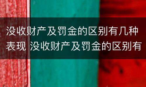 没收财产及罚金的区别有几种表现 没收财产及罚金的区别有几种表现形式