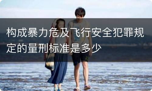 构成暴力危及飞行安全犯罪规定的量刑标准是多少