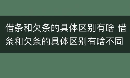 借条和欠条的具体区别有啥 借条和欠条的具体区别有啥不同