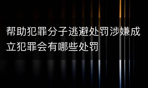 帮助犯罪分子逃避处罚涉嫌成立犯罪会有哪些处罚