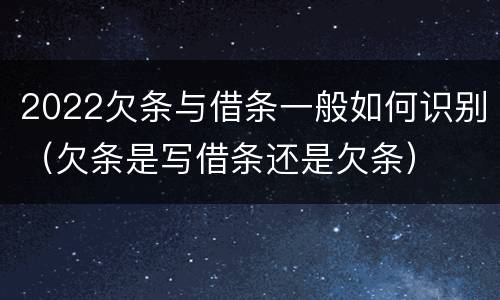 2022欠条与借条一般如何识别（欠条是写借条还是欠条）