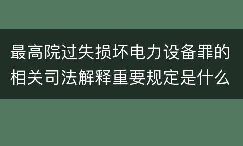 最高院过失损坏电力设备罪的相关司法解释重要规定是什么