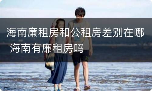 海南廉租房和公租房差别在哪 海南有廉租房吗