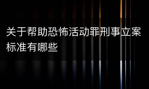 关于帮助恐怖活动罪刑事立案标准有哪些