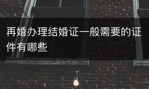 再婚办理结婚证一般需要的证件有哪些