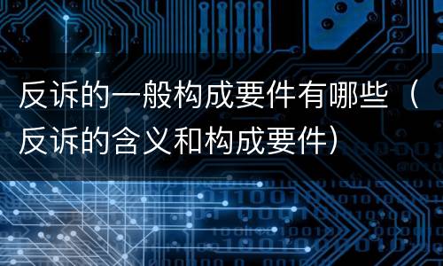 反诉的一般构成要件有哪些（反诉的含义和构成要件）