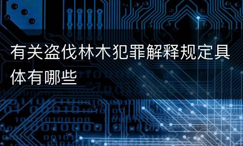 有关盗伐林木犯罪解释规定具体有哪些