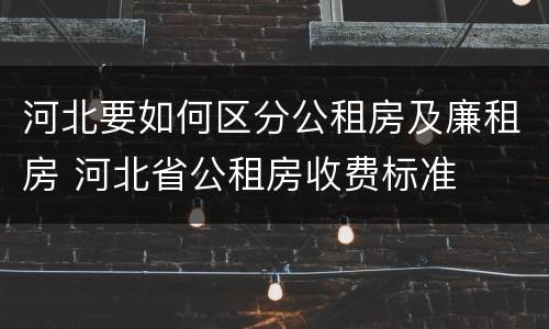 河北要如何区分公租房及廉租房 河北省公租房收费标准