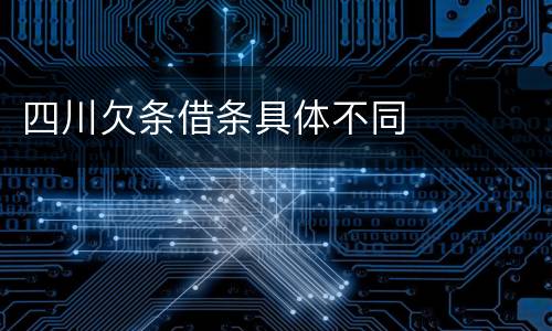四川欠条借条具体不同