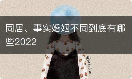 同居、事实婚姻不同到底有哪些2022