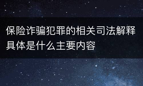 保险诈骗犯罪的相关司法解释具体是什么主要内容