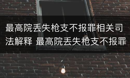 最高院丢失枪支不报罪相关司法解释 最高院丢失枪支不报罪相关司法解释规定
