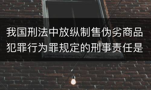 我国刑法中放纵制售伪劣商品犯罪行为罪规定的刑事责任是怎样的