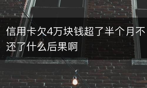 信用卡欠4万块钱超了半个月不还了什么后果啊