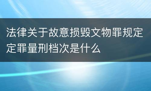 法律关于故意损毁文物罪规定定罪量刑档次是什么